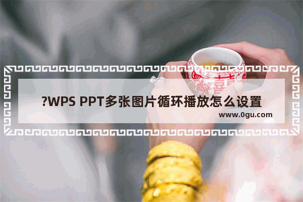 ?WPS PPT多张图片循环播放怎么设置 WPS演示文稿中的图片设置循环滚动播放的方法教程