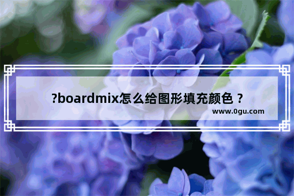 ?boardmix怎么给图形填充颜色 ?boardmix给图形填充颜色的方法