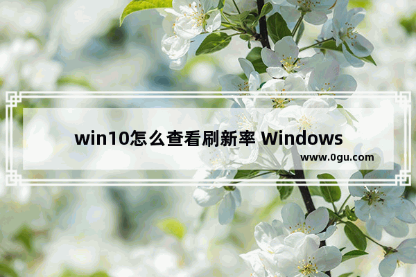 win10怎么查看刷新率 Windows10查看刷新率的方法