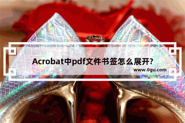 Acrobat中pdf文件书签怎么展开?