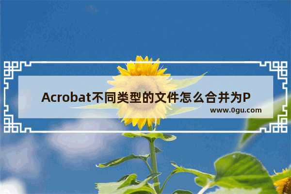 Acrobat不同类型的文件怎么合并为PDF?
