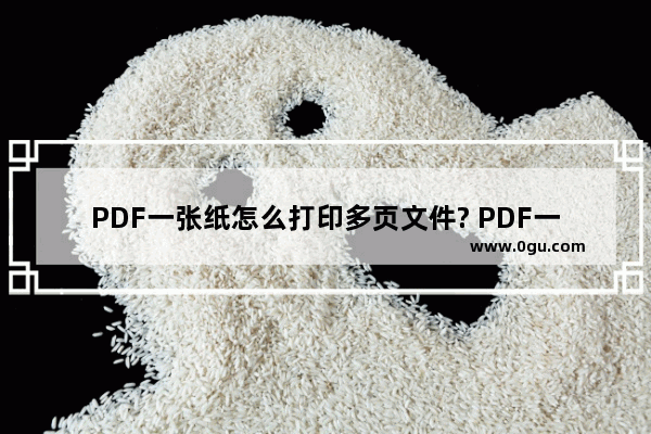 PDF一张纸怎么打印多页文件? PDF一页多张打印的技巧