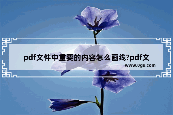pdf文件中重要的内容怎么画线?pdf文件做标记的方法