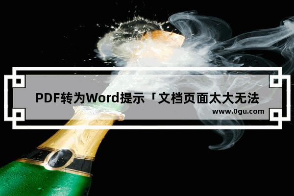 PDF转为Word提示「文档页面太大无法转换」