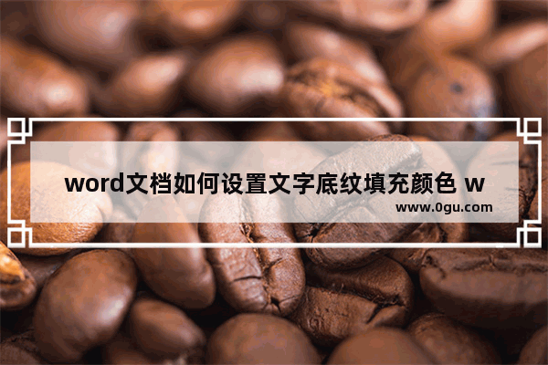 word文档如何设置文字底纹填充颜色 word设置文字底纹填充颜色的方法