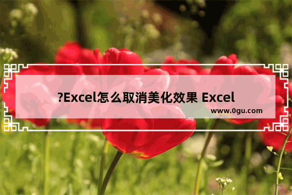 ?Excel怎么取消美化效果 Excel表格快速取消美化效果的方法教程