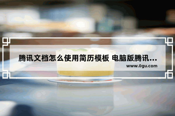 腾讯文档怎么使用简历模板 电脑版腾讯文档使用简历模板的方法