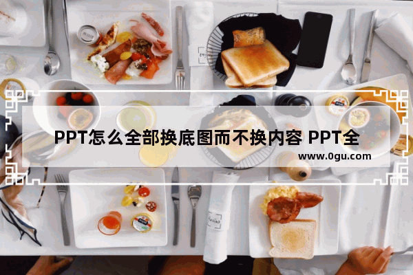 PPT怎么全部换底图而不换内容 PPT全部换底图不换内容的方法