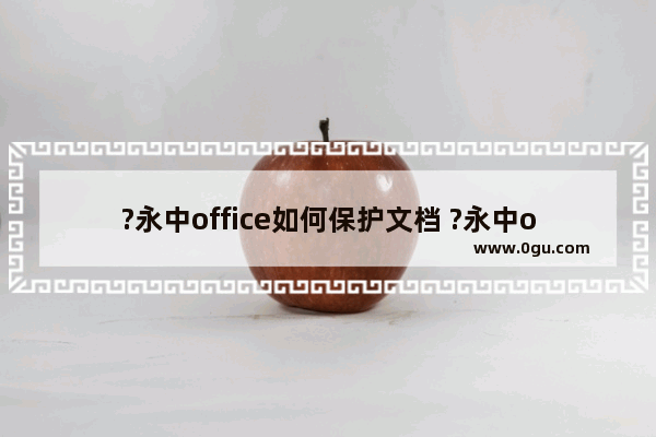 ?永中office如何保护文档 ?永中office开启文档权限的方法