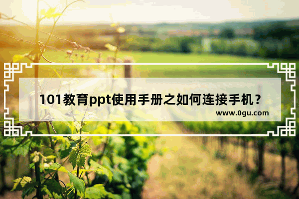 101教育ppt使用手册之如何连接手机？