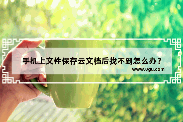 手机上文件保存云文档后找不到怎么办？