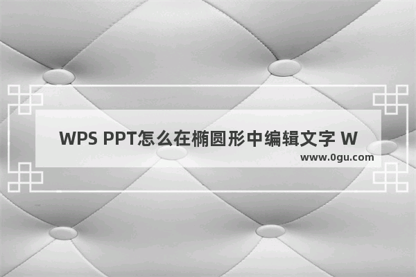 WPS PPT怎么在椭圆形中编辑文字 WPS PPT在椭圆形中编辑文字的方法