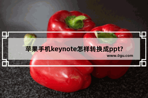苹果手机keynote怎样转换成ppt?苹果手机keynote转换成ppt方法