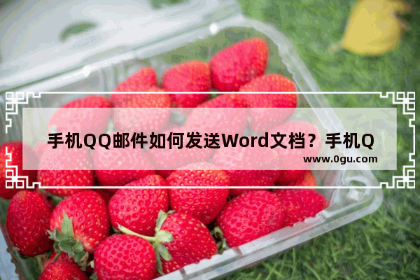 手机QQ邮件如何发送Word文档？手机QQ邮件发送Word文档的方法