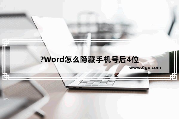 ?Word怎么隐藏手机号后4位