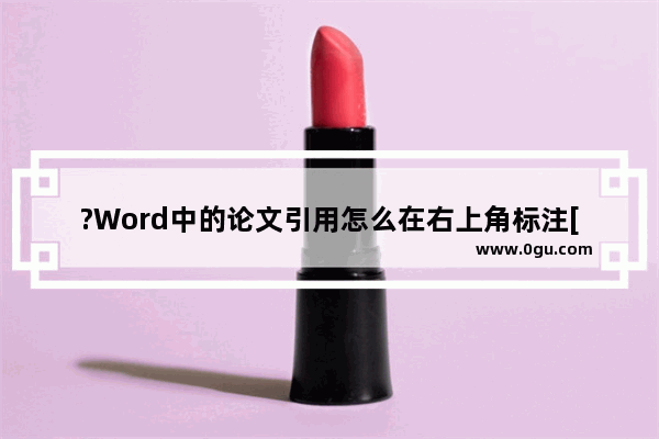 ?Word中的论文引用怎么在右上角标注[1] Word论文在右上角打出引用[1]的方法教程