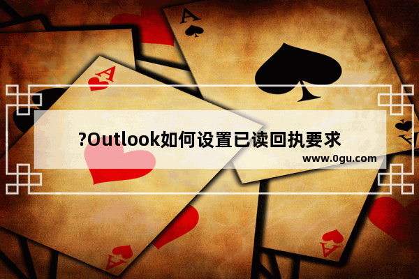 ?Outlook如何设置已读回执要求