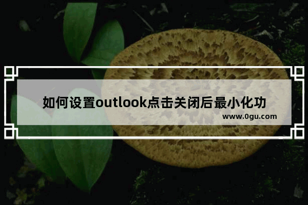 如何设置outlook点击关闭后最小化功能