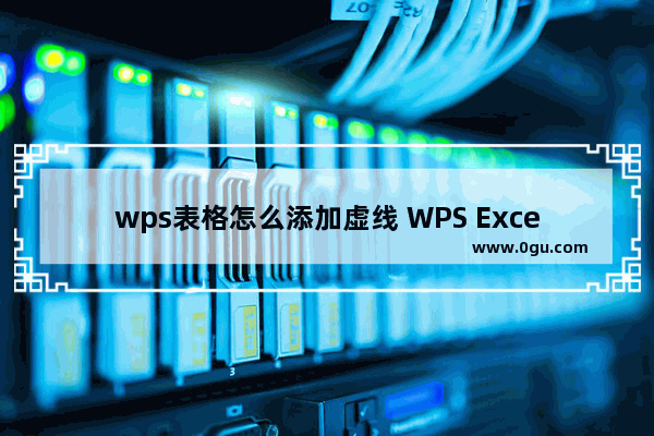 wps表格怎么添加虚线 WPS Excel添加虚线边框的方法