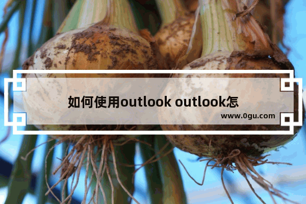 如何使用outlook outlook怎么收发邮件