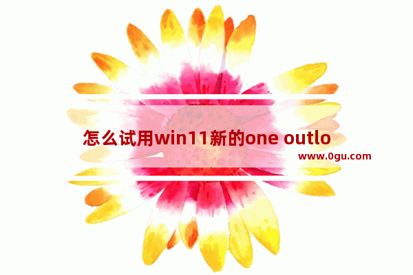 怎么试用win11新的one outlook