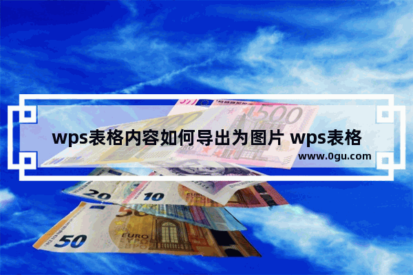 wps表格内容如何导出为图片 wps表格输出为图片的方法