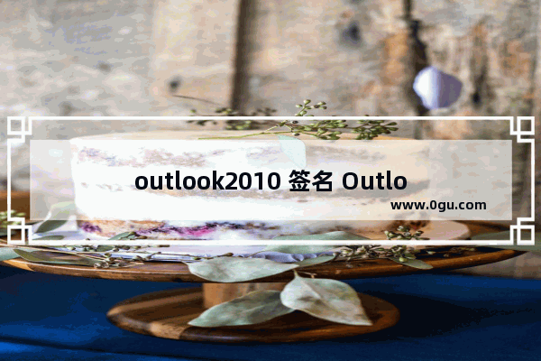 outlook2010 签名 Outlook2010如何设置签名