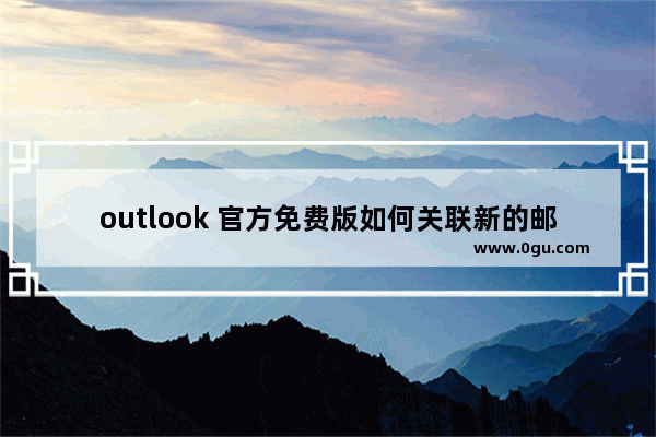 outlook 官方免费版如何关联新的邮箱？