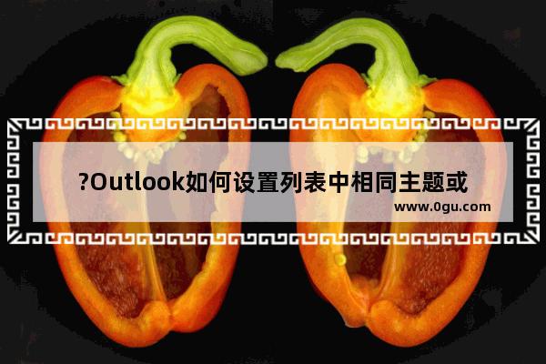 ?Outlook如何设置列表中相同主题或账户的邮件合并显示