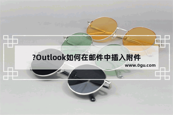 ?Outlook如何在邮件中插入附件