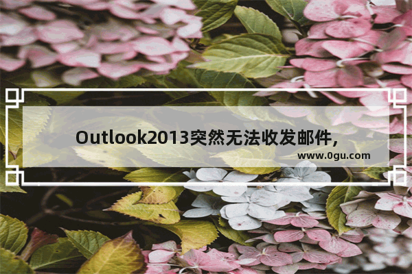 Outlook2013突然无法收发邮件,显示错误码0x80042109