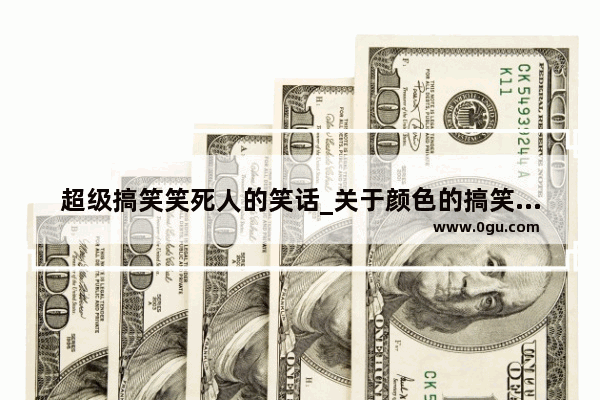 超级搞笑笑死人的笑话_关于颜色的搞笑句子