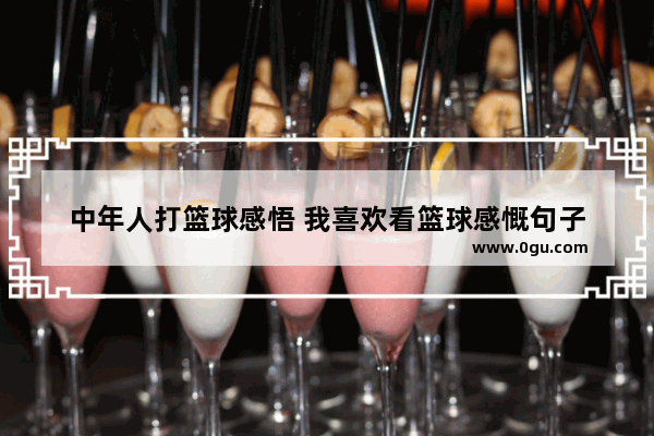 中年人打篮球感悟 我喜欢看篮球感慨句子