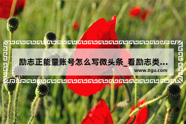 励志正能量账号怎么写微头条_看励志类的书有什么好处