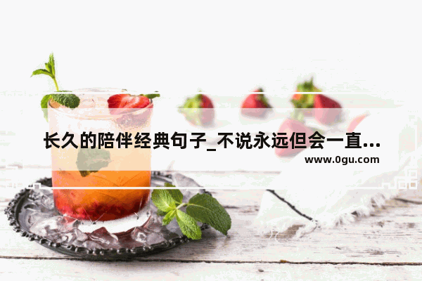 长久的陪伴经典句子_不说永远但会一直陪着的句子