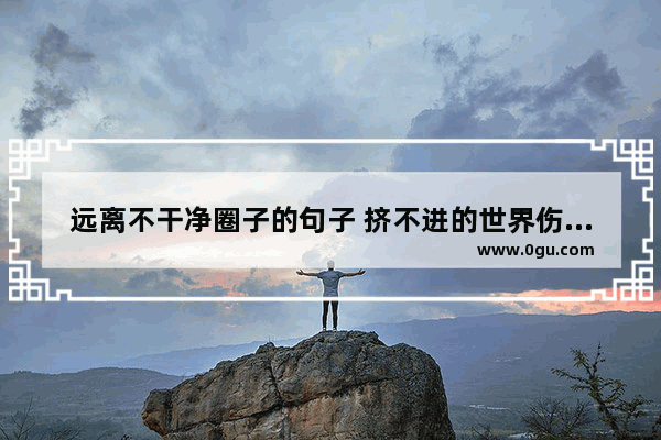 远离不干净圈子的句子 挤不进的世界伤感句子