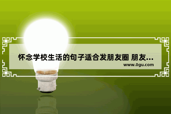 怀念学校生活的句子适合发朋友圈 朋友想念的唯美句子