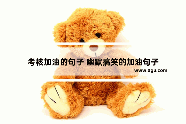 考核加油的句子 幽默搞笑的加油句子
