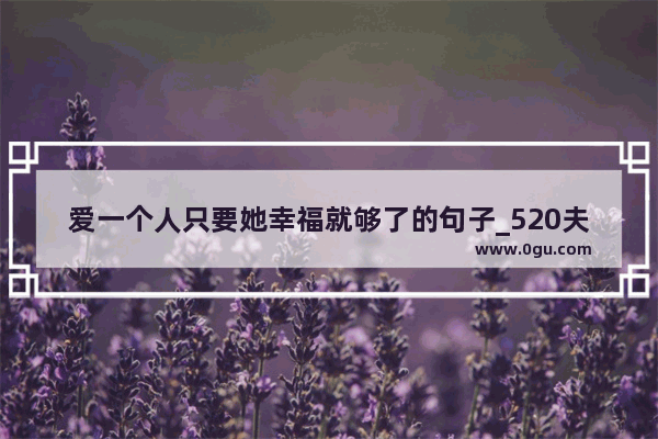 爱一个人只要她幸福就够了的句子_520夫妻平淡而幸福的句子8字