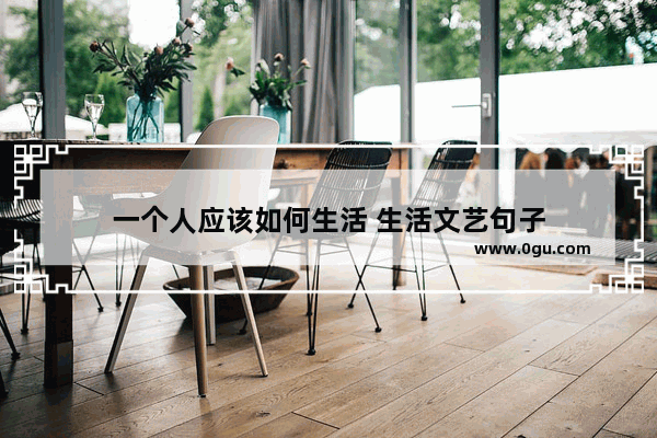 一个人应该如何生活 生活文艺句子