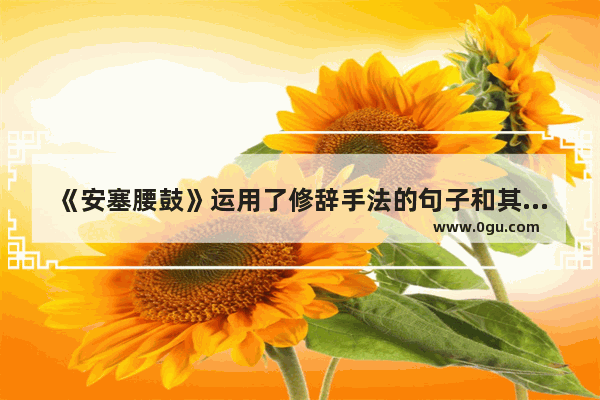 《安塞腰鼓》运用了修辞手法的句子和其赏析,安塞腰鼓喜欢的句子赏析