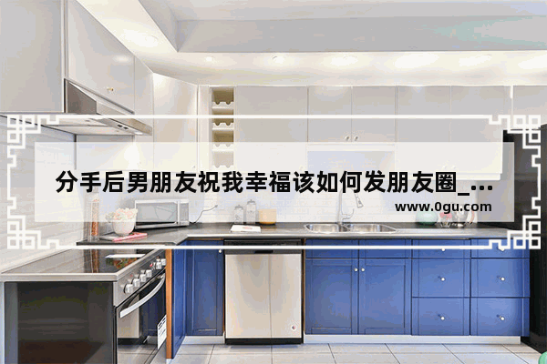 分手后男朋友祝我幸福该如何发朋友圈_女朋友怀孕了发朋友圈的句子