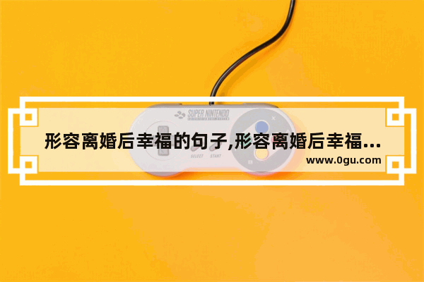 形容离婚后幸福的句子,形容离婚后幸福的句子