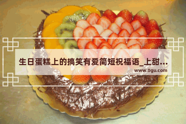 生日蛋糕上的搞笑有爱简短祝福语_上甜品的祝福语