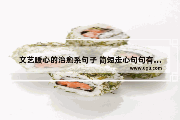 文艺暖心的治愈系句子 简短走心句句有韵味 人生感言暖心的句子图片