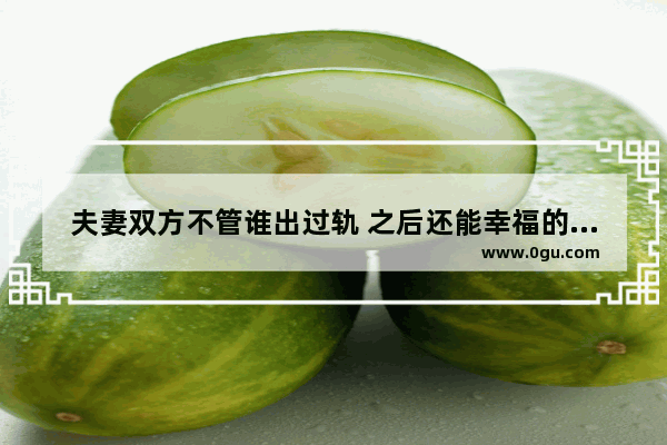 夫妻双方不管谁出过轨 之后还能幸福的相伴到老么,爱情 陪伴的句子