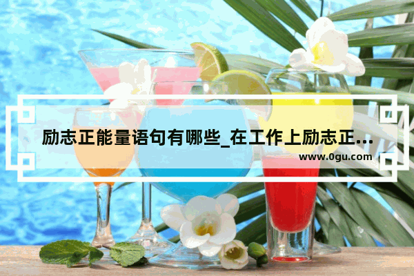 励志正能量语句有哪些_在工作上励志正能量的句子有哪些