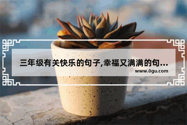 三年级有关快乐的句子,幸福又满满的句子简短