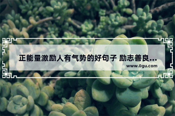 正能量激励人有气势的好句子 励志善良唯美句子