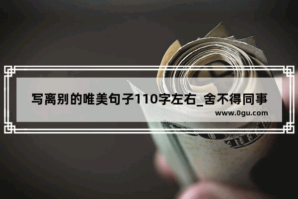 写离别的唯美句子110字左右_舍不得同事离别的古风唯美句子
